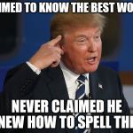 Donald Trump Pointing to His Head | CLAIMED TO KNOW THE BEST WORDS; NEVER CLAIMED HE KNEW HOW TO SPELL THEM | image tagged in donald trump pointing to his head | made w/ Imgflip meme maker
