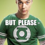 Sheldon Disagrees | YOU'RE  WRONG; BUT  PLEASE -; TELL ME WHAT YOU THINK ANYWAY | image tagged in sheldon cooper,wrong,tell me | made w/ Imgflip meme maker