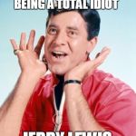 R.I.P. Jerry Lewis 1926-2017 | I'VE HAD GREAT SUCCESS BEING A TOTAL IDIOT; JERRY LEWIS | image tagged in jerry lewis,quote,famous quotes | made w/ Imgflip meme maker