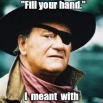 Not everything went Cogburn's way. Sometimes he had to fight sickos | When I said,  "Fill your hand."; I  meant  with  a  gun! | image tagged in john wayne,fill your hand | made w/ Imgflip meme maker