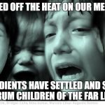 crying children | WHO TURNED OFF THE HEAT ON OUR MELTING POT? THE INGREDIENTS HAVE SETTLED AND SEPARATED INTO TANTRUM CHILDREN OF THE FAR LEFT & RIGHT | image tagged in crying children | made w/ Imgflip meme maker