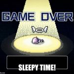 Game Over for Neps | SLEEPY TIME! | image tagged in game over for neps | made w/ Imgflip meme maker
