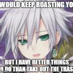 E-Sha's Roasting | I WOULD KEEP ROASTING YOU; BUT I HAVE BETTER THINGS TO DO THAN TAKE OUT THE TRASH. | image tagged in happy e-sha,roasting,hyperdimension neptunia | made w/ Imgflip meme maker