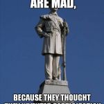 Confederate Monument | MODERN LIBERALS ARE MAD, BECAUSE THEY THOUGHT THEY INVENTED PARTICIPATION TROPHIES | image tagged in confederate monument | made w/ Imgflip meme maker