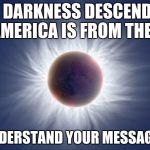 Eclipse  | THE DARKNESS DESCENDING ON AMERICA IS FROM THE LEFT; WE UNDERSTAND YOUR MESSAGE GOD. | image tagged in eclipse | made w/ Imgflip meme maker