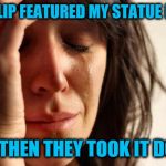 See what I did there? :-) | IMGFLIP FEATURED MY STATUE MEME BUT THEN THEY TOOK IT DOWN | image tagged in memes,first world problems | made w/ Imgflip meme maker