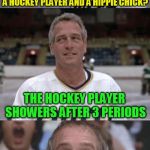 Slap Shots | WHAT'S THE DIFFERENCE BETWEEN A HOCKEY PLAYER AND A HIPPIE CHICK? THE HOCKEY PLAYER SHOWERS AFTER 3 PERIODS | image tagged in slap shots,hockey,memes,hippie,shower,jokes | made w/ Imgflip meme maker