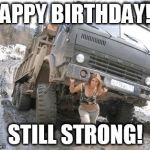 russian woman | HAPPY BIRTHDAY!!! STILL STRONG! | image tagged in russian woman | made w/ Imgflip meme maker