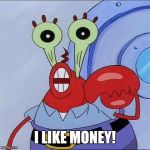 Mr Krabs big eyes | I LIKE MONEY! | image tagged in mr krabs big eyes | made w/ Imgflip meme maker