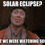 Crazy Eyes | SOLAR ECLIPSE? I THOUGHT WE WERE WATCHING SCOOBY DOO | image tagged in crazy eyes,solar eclipse,eclipse 2017,eclipse | made w/ Imgflip meme maker