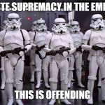 White supremacy | WHITE SUPREMACY IN THE EMPIRE; THIS IS OFFENDING | image tagged in white privilege,white people,political meme | made w/ Imgflip meme maker