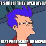 Blue-Haired Fry | NOT SURE IF THEY DYED MY HAIR OR JUST PHOTOSHOP, OR MSPAINT! | image tagged in memes,blue futurama fry,photoshop,paint | made w/ Imgflip meme maker