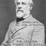 General Lee | I   APPRECIATE   ALL   THE   ATTENTION; BUT   THE  GENERAL  IN  ME  THINKS  YOU  SHOULD  FOCUS  ON  THE  KOREAN  GUY  WITH  THE  BOMBS | image tagged in general lee | made w/ Imgflip meme maker
