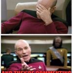 A true Picard wtf moment. | WHEN SOMEONE SAYS STOP HARASSING ME AND STALKING ME; AND THEY'RE COMMENTING ON MY MEME! | image tagged in picard frustrated,picard wtf,picard wtf and facepalm combined,captain picard facepalm | made w/ Imgflip meme maker
