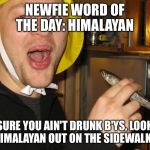 Newfie word of day | NEWFIE WORD OF THE DAY: HIMALAYAN; SURE YOU AIN'T DRUNK B'YS, LOOK AT HIMALAYAN OUT ON THE SIDEWALK LUH | image tagged in newfie word of day | made w/ Imgflip meme maker