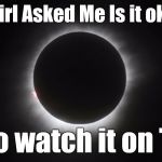 eclipse party | A Girl Asked Me Is it okay; To watch it on TV | image tagged in eclipse party | made w/ Imgflip meme maker