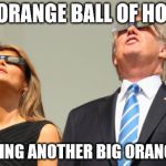 Trump watches Eclipse | ONE ORANGE BALL OF HOT AIR; WATCHING ANOTHER BIG ORANGE BALL | image tagged in trump eclipsed,eclipse,donald trump,melania trump,asshole,usa | made w/ Imgflip meme maker