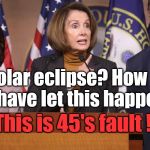 The Honorable Ms. PELOSI has identified and called out the usual suspect. Can impeachment calls be far behind? | Full solar eclipse? How could he have let this happen?! This is 45's fault ! | image tagged in pelosi explains,eclipse,solar eclipse,politics,trump,never saw this before | made w/ Imgflip meme maker