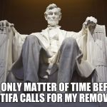 Lincoln Memorial | IT'S ONLY MATTER OF TIME BEFORE ANTIFA CALLS FOR MY REMOVAL | image tagged in lincoln memorial | made w/ Imgflip meme maker