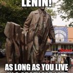 Seattle Lenin Statue | DON'T WORRY LENIN! AS LONG AS YOU LIVE IN A CRAZY FAR LEFT TOWN YOU'LL BE SAFE! | image tagged in seattle lenin statue | made w/ Imgflip meme maker