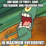Hit that like!  | IMA HAVE TO TWEET, SNAP, INSTAGRAM, AND FACEBOOK THIS; IN MAXIMUM OVERDRIVE! | image tagged in plankton maximum overdrive | made w/ Imgflip meme maker