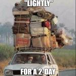 https://pbs.twimg.com/media/By6MtdiIUAAkq45.jpg:large | THIS IS ME PACKING "LIGHTLY"; FOR A 2-DAY CAMPING TRIP | image tagged in https//pbstwimgcom/media/by6mtdiiuaakq45jpglarge | made w/ Imgflip meme maker
