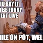 Vegan poop | YOU DID SAY IT WOULD BE FUNNY IF I WENT LIVE; WHILE ON POT, WELL..... | image tagged in vegan poop | made w/ Imgflip meme maker