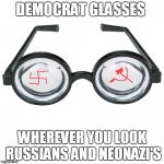 The True "Deal with it!" Glasses | DEMOCRAT GLASSES; WHEREVER YOU LOOK RUSSIANS AND NEONAZI'S | image tagged in the true deal with it glasses | made w/ Imgflip meme maker