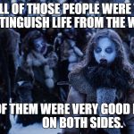 Both sides! | NOT ALL OF THOSE PEOPLE WERE THERE TO EXTINGUISH LIFE FROM THE WORLD; SOME OF THEM WERE VERY GOOD PEOPLE. 
            ON BOTH SIDES. | image tagged in wights,game of thrones,got,trump,trump is a moron | made w/ Imgflip meme maker