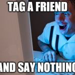 Creepy guy | TAG A FRIEND; AND SAY NOTHING | image tagged in creepy guy | made w/ Imgflip meme maker
