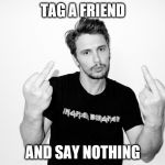 Middle Fingers | TAG A FRIEND; AND SAY NOTHING | image tagged in middle fingers | made w/ Imgflip meme maker
