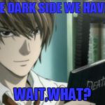 light yagami death note | JOIN THE DARK SIDE WE HAVE LIGHT; WAIT,WHAT? | image tagged in light yagami death note | made w/ Imgflip meme maker