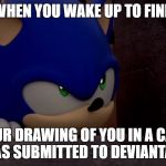 Anime's Relation to DeviantArt in a Nutshell. | WHEN YOU WAKE UP TO FIND; YOUR DRAWING OF YOU IN A CAGE WAS SUBMITTED TO DEVIANTART | image tagged in sonic is not impressed - sonic boom,sonic is not impressed,sonic boom,deviantart,fan art,when you realize | made w/ Imgflip meme maker