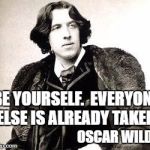 oscar wilde | BE YOURSELF.  EVERYONE ELSE IS ALREADY TAKEN. OSCAR WILDE | image tagged in oscar wilde | made w/ Imgflip meme maker