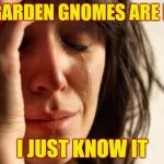 The statue slippery slope | MY GARDEN GNOMES ARE NEXT I JUST KNOW IT | image tagged in memes,first world problems,statues,statues coming down,not nice,statues are people too | made w/ Imgflip meme maker