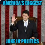 Unethical Paul Ryan | AMERICA'S BIGGEST; JOKE IN POLITICS | image tagged in unethical paul ryan | made w/ Imgflip meme maker