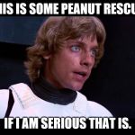 luke skywalker rescue | THIS IS SOME PEANUT RESCUE. IF I AM SERIOUS THAT IS. | image tagged in luke skywalker rescue | made w/ Imgflip meme maker