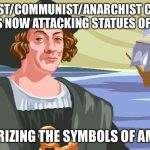 Columbus color | THE RACIST/COMMUNIST/ANARCHIST COALITION OF ANTIFA IS NOW ATTACKING STATUES OF COLUMBUS; TERRORIZING THE SYMBOLS OF AMERICA | image tagged in columbus color | made w/ Imgflip meme maker