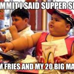 Fat McDonald's Kid | DAMMIT I SAID SUPPER SISE; THEM FRIES AND MY 20 BIG MACKS | image tagged in fat mcdonald's kid | made w/ Imgflip meme maker