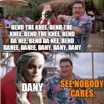 Nobody cares Dany | BEND THE KNEE. BEND THE KNEE. BEND THE KNEE, BEND DA NEE, BEND DA NEE, BEND DANEE, DANEE, DANY, DANY, DANY; DANY; SEE NOBODY CARES. | image tagged in nobody cares dany | made w/ Imgflip meme maker