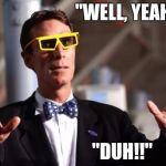 Bill Nye eclipse | "WELL, YEAH..."; "DUH!!" | image tagged in bill nye 3d glasses,bill nye,eclipse,global warming,science | made w/ Imgflip meme maker
