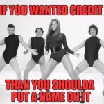 Beyonce SNL Single Ladies | IF YOU WANTED CREDIT; THAN YOU SHOULDA PUT A NAME ON IT | image tagged in beyonce snl single ladies | made w/ Imgflip meme maker
