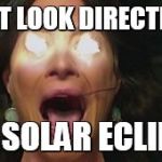 solar eclipse | DON'T LOOK DIRECTLY AT; THE SOLAR ECLIPSE! | image tagged in solar eclipse | made w/ Imgflip meme maker