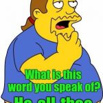 Comic Book Guy | What is this word you speak of? He-all-thee | image tagged in comic book guy | made w/ Imgflip meme maker