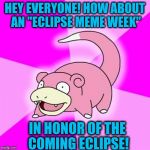 Slowpoke | HEY EVERYONE! HOW ABOUT AN "ECLIPSE MEME WEEK"; IN HONOR OF THE COMING ECLIPSE! | image tagged in memes,slowpoke | made w/ Imgflip meme maker
