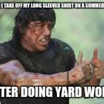 Good job Rambo | WHEN I TAKE OFF MY LONG SLEEVED SHIRT ON A SUMMER DAY... AFTER DOING YARD WORK | image tagged in good job rambo | made w/ Imgflip meme maker