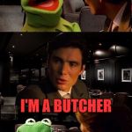 I'd make a meat pun, but I'd probably butcher it  ^^ | SO, YOU LIKE ANIMALS AND YOU'RE WORKING CLOSE WITH 'EM. WHAT DO YOU DO? I'M A BUTCHER | image tagged in inception kermit,memes,funny,butcher,animals,kermit | made w/ Imgflip meme maker