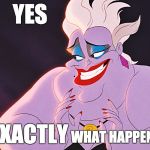 [shifty eyes, shifty eyes] YEAH UH HUH SURE BABE NO TOTALLY | YES; EXACTLY; THAT'S                                WHAT HAPPENED, DEAR | image tagged in dodgy ursula,little mermaid,ursula | made w/ Imgflip meme maker