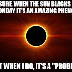 I Don't Remember The Eclipse. | OH SURE, WHEN THE SUN BLACKS OUT ON A MONDAY IT'S AN AMAZING PHENOMENON; BUT WHEN I DO, IT'S A "PROBLEM | image tagged in eclipse,blackout | made w/ Imgflip meme maker
