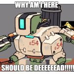 Overwatch | WHY AM I HERE I SHOULD BE DEEEEEEAD!!!!!! | image tagged in overwatch | made w/ Imgflip meme maker